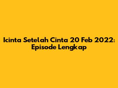 Icinta Setelah Cinta 20 Feb 2022: Episode Lengkap