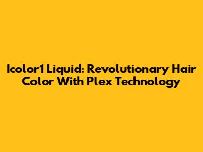 Icolor1 Liquid: Revolutionary Hair Color With Plex Technology