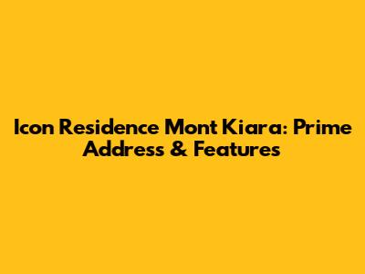 Icon Residence Mont Kiara: Prime Address & Features