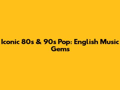 Iconic '80s & '90s Pop: English Music Gems