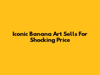 Iconic Banana Art Sells For Shocking Price