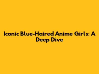 Iconic Blue-Haired Anime Girls: A Deep Dive