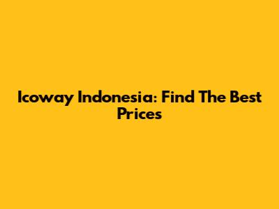 Icoway Indonesia: Find The Best Prices