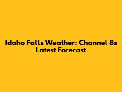 Idaho Falls Weather: Channel 8's Latest Forecast