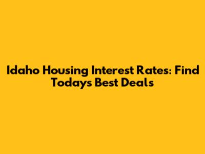 Idaho Housing Interest Rates: Find Today's Best Deals