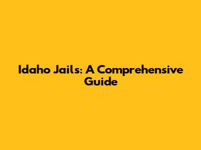Idaho Jails: A Comprehensive Guide