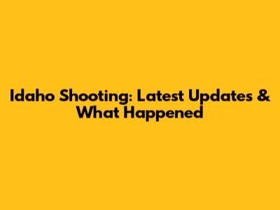 Idaho Shooting: Latest Updates & What Happened