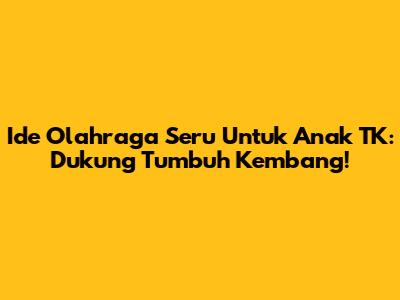 Ide Olahraga Seru Untuk Anak TK: Dukung Tumbuh Kembang!