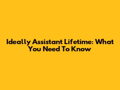 Ideally Assistant Lifetime: What You Need To Know