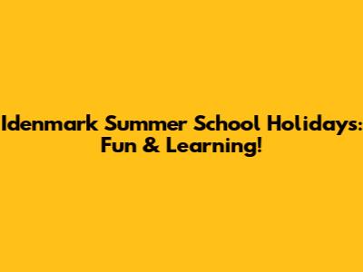 Idenmark Summer School Holidays: Fun & Learning!