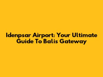 Idenpsar Airport: Your Ultimate Guide To Bali's Gateway