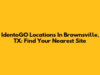 IdentoGO Locations In Brownsville, TX: Find Your Nearest Site