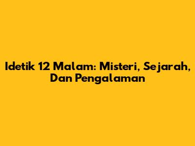Idetik 12 Malam: Misteri, Sejarah, Dan Pengalaman