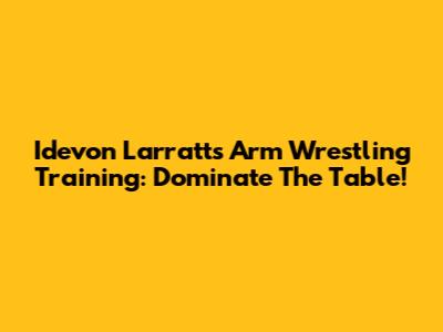 Idevon Larratt's Arm Wrestling Training: Dominate The Table!