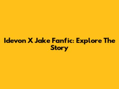 Idevon X Jake Fanfic: Explore The Story