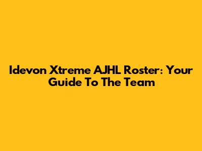 Idevon Xtreme AJHL Roster: Your Guide To The Team