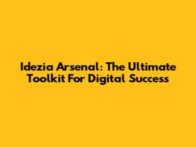 Idezia Arsenal: The Ultimate Toolkit For Digital Success