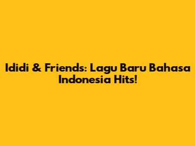 Ididi & Friends: Lagu Baru Bahasa Indonesia Hits!
