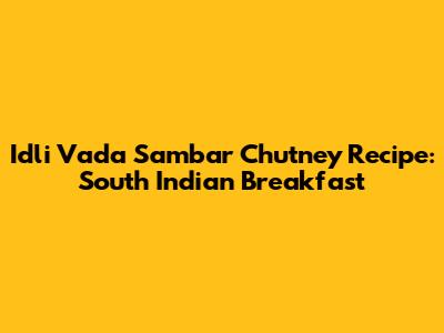 Idli Vada Sambar Chutney Recipe: South Indian Breakfast