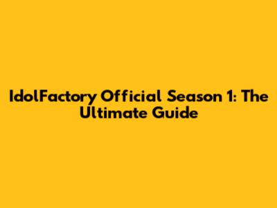 IdolFactory Official Season 1: The Ultimate Guide