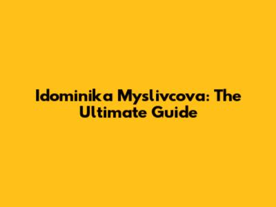 Idominika Myslivcova: The Ultimate Guide