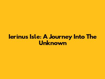 Ierinu's Isle: A Journey Into The Unknown