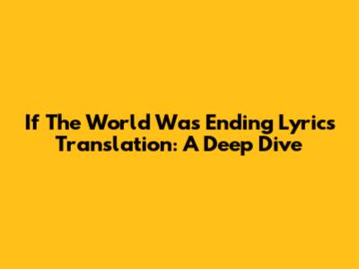 If The World Was Ending Lyrics Translation: A Deep Dive