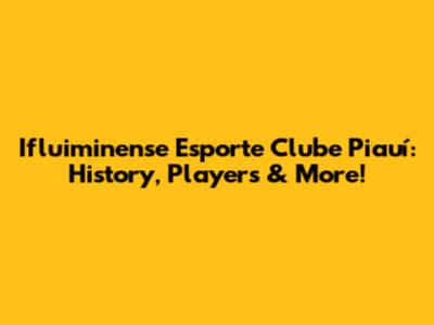 Ifluiminense Esporte Clube Piauí: History, Players & More!