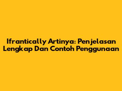 Ifrantically Artinya: Penjelasan Lengkap Dan Contoh Penggunaan