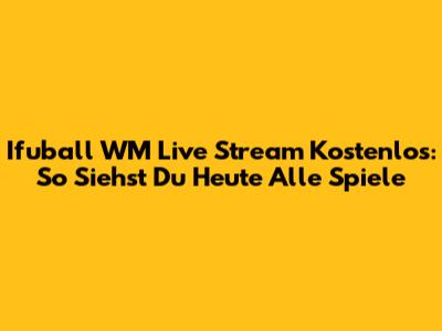 Ifuball WM Live Stream Kostenlos: So Siehst Du Heute Alle Spiele