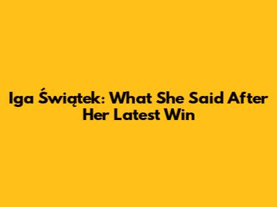 Iga Świątek: What She Said After Her Latest Win