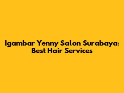 Igambar Yenny Salon Surabaya: Best Hair Services