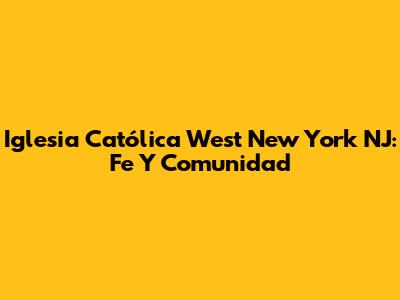 Iglesia Católica West New York NJ: Fe Y Comunidad