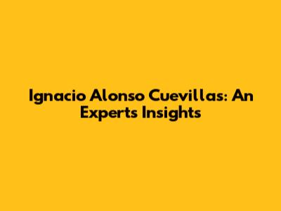 Ignacio Alonso Cuevillas: An Expert's Insights