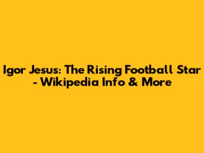 Igor Jesus: The Rising Football Star - Wikipedia Info & More