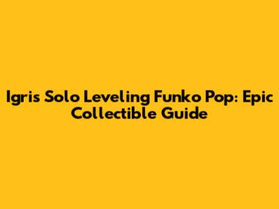 Igris Solo Leveling Funko Pop: Epic Collectible Guide