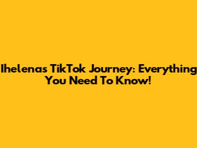Ihelena's TikTok Journey: Everything You Need To Know!