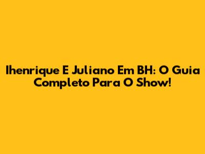 Ihenrique E Juliano Em BH: O Guia Completo Para O Show!