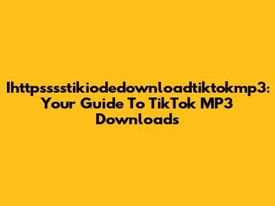 Ihttpsssstikiodedownloadtiktokmp3: Your Guide To TikTok MP3 Downloads