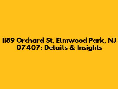 Ii89 Orchard St, Elmwood Park, NJ 07407: Details & Insights