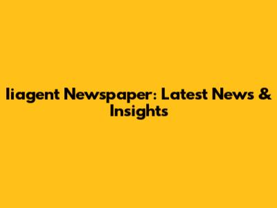 Iiagent Newspaper: Latest News & Insights