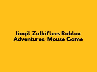 Iiaqil Zulkiflee's Roblox Adventures: Mouse Game