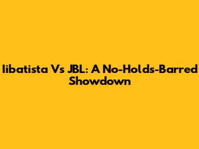 Iibatista Vs JBL: A No-Holds-Barred Showdown