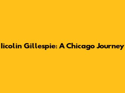 Iicolin Gillespie: A Chicago Journey