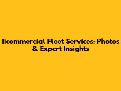Iicommercial Fleet Services: Photos & Expert Insights