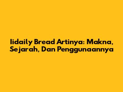 Iidaily Bread Artinya: Makna, Sejarah, Dan Penggunaannya