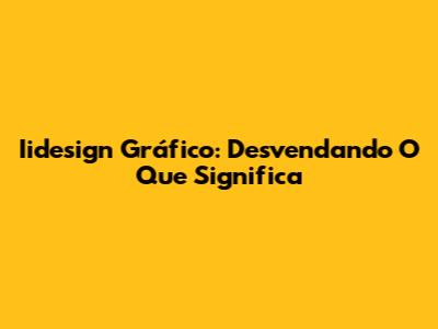 Iidesign Gráfico: Desvendando O Que Significa