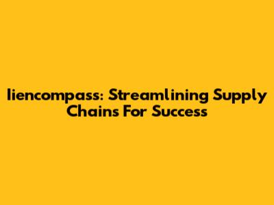 Iiencompass: Streamlining Supply Chains For Success