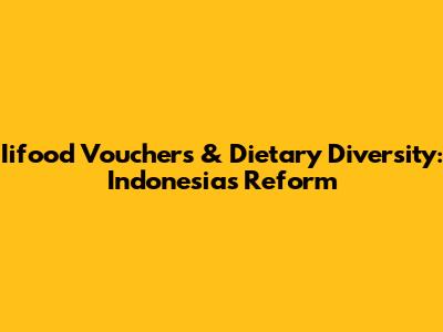 Iifood Vouchers & Dietary Diversity: Indonesia's Reform