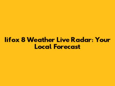 Iifox 8 Weather Live Radar: Your Local Forecast